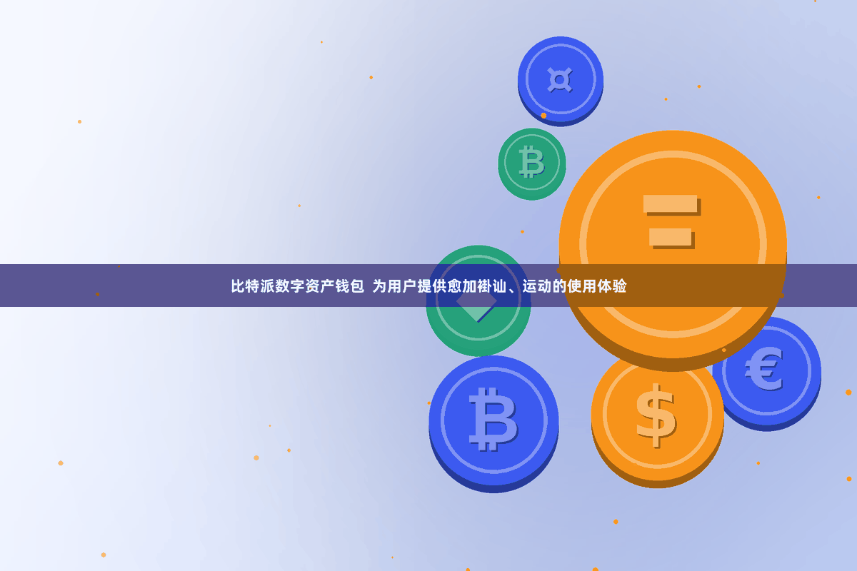 比特派数字资产钱包 为用户提供愈加褂讪、运动的使用体验